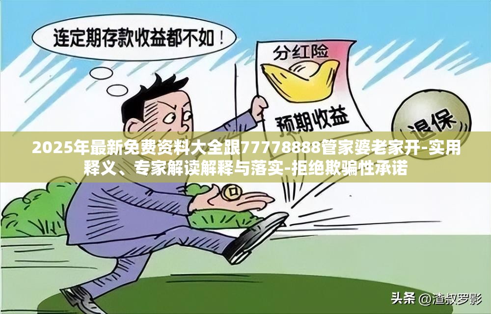 2025年最新免费资料大全跟77778888管家婆老家开-实用释义、专家解读解释与落实-拒绝欺骗性承诺