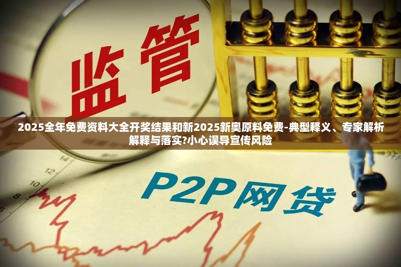 2025全年免费资料大全开奖结果和新2025新奥原料免费-典型释义、专家解析解释与落实?小心误导宣传风险