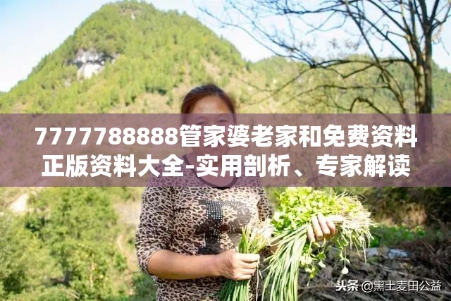 7777788888管家婆老家和免费资料正版资料大全-实用剖析、专家解读解释与落实?