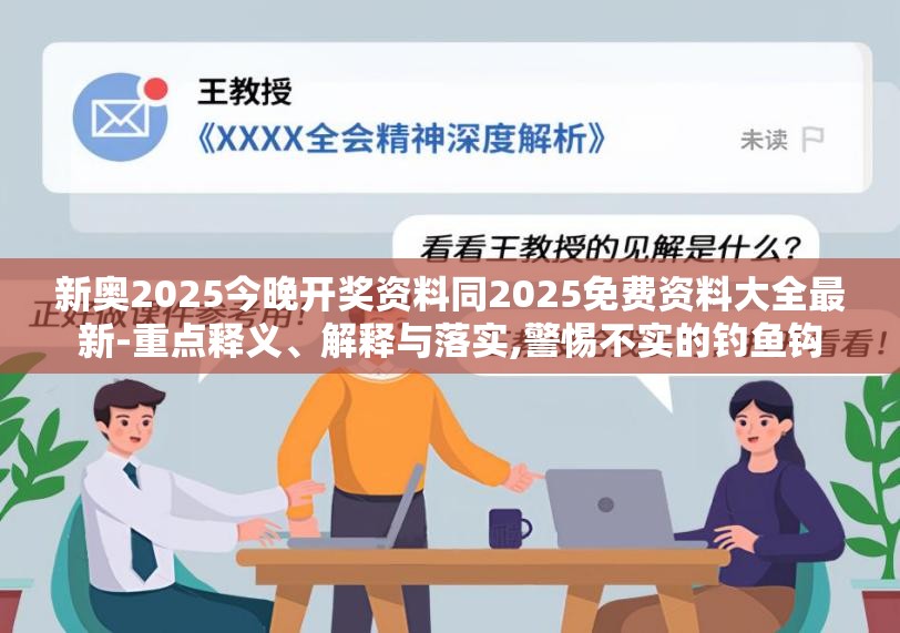 新奥2025今晚开奖资料同2025免费资料大全最新-重点释义、解释与落实,警惕不实的钓鱼钩