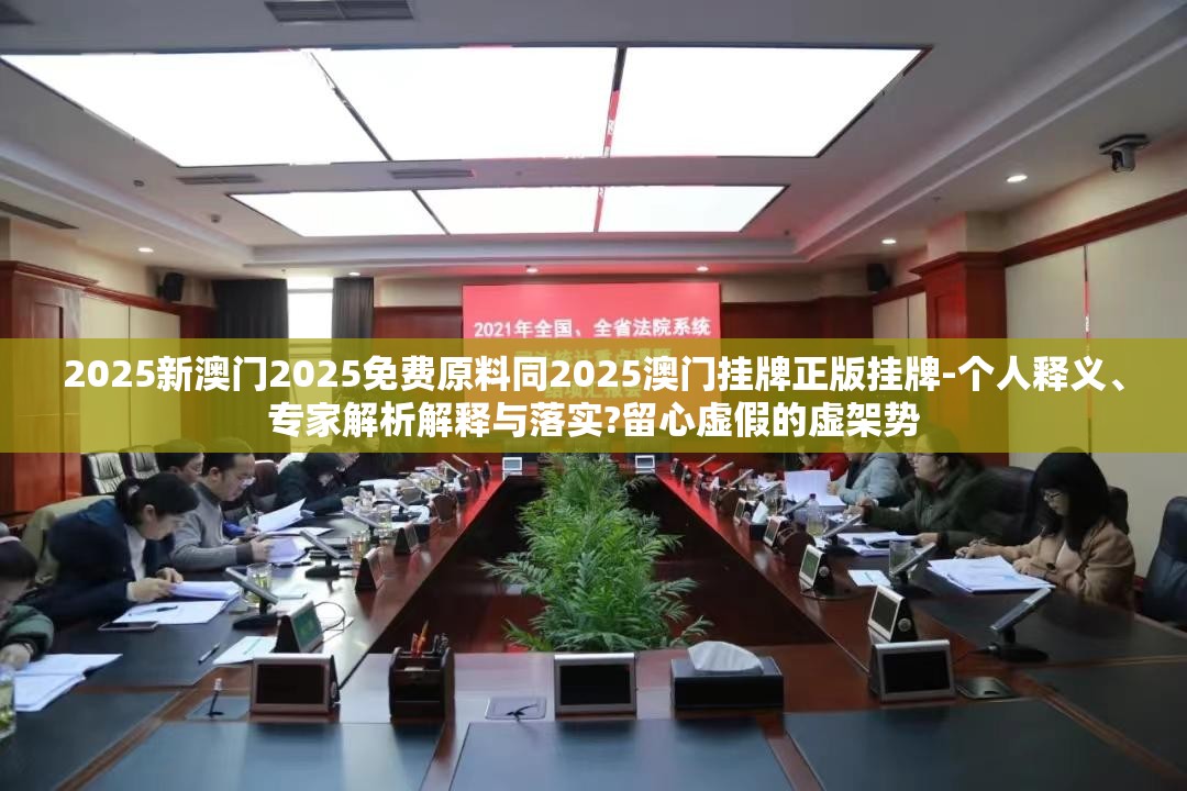 2025新澳门2025免费原料同2025澳门挂牌正版挂牌-个人释义、专家解析解释与落实?留心虚假的虚架势