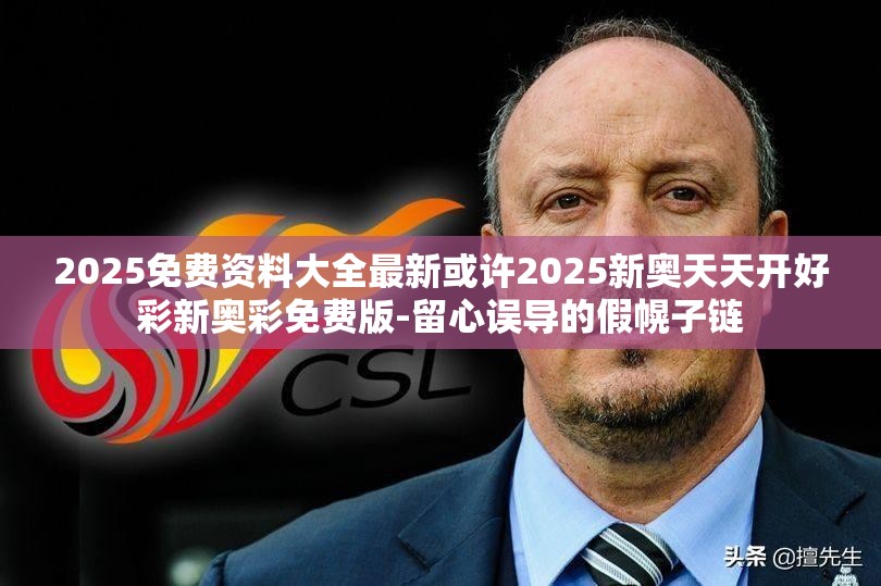 2025免费资料大全最新或许2025新奥天天开好彩新奥彩免费版-留心误导的假幌子链