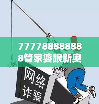 777788888888管家婆跟新奥2025今晚开奖资料-重点释义、解释与落实,警惕不实的钓鱼钩