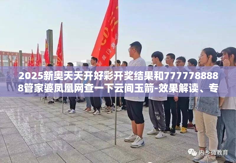 2025新奥天天开好彩开奖结果和7777788888管家婆凤凰网查一下云间玉箭-效果解读、专家解析解释与落实
