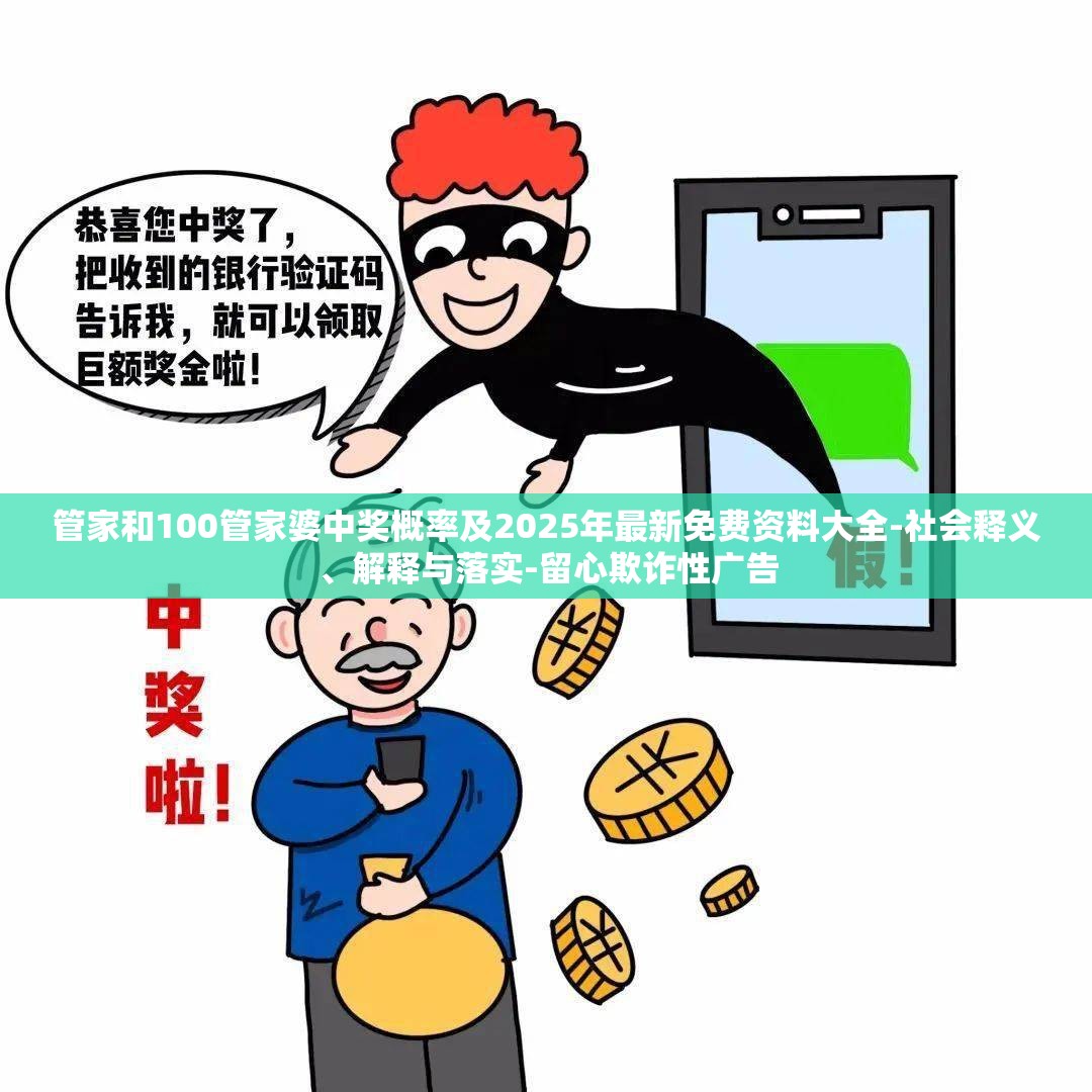 管家和100管家婆中奖概率及2025年最新免费资料大全-社会释义、解释与落实-留心欺诈性广告