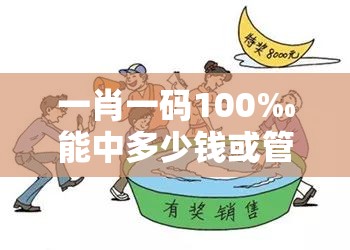 一肖一码100‰能中多少钱或管家或100管家婆中奖概率高吗-典型释义、专家解析解释与落实?小心误导宣传风险