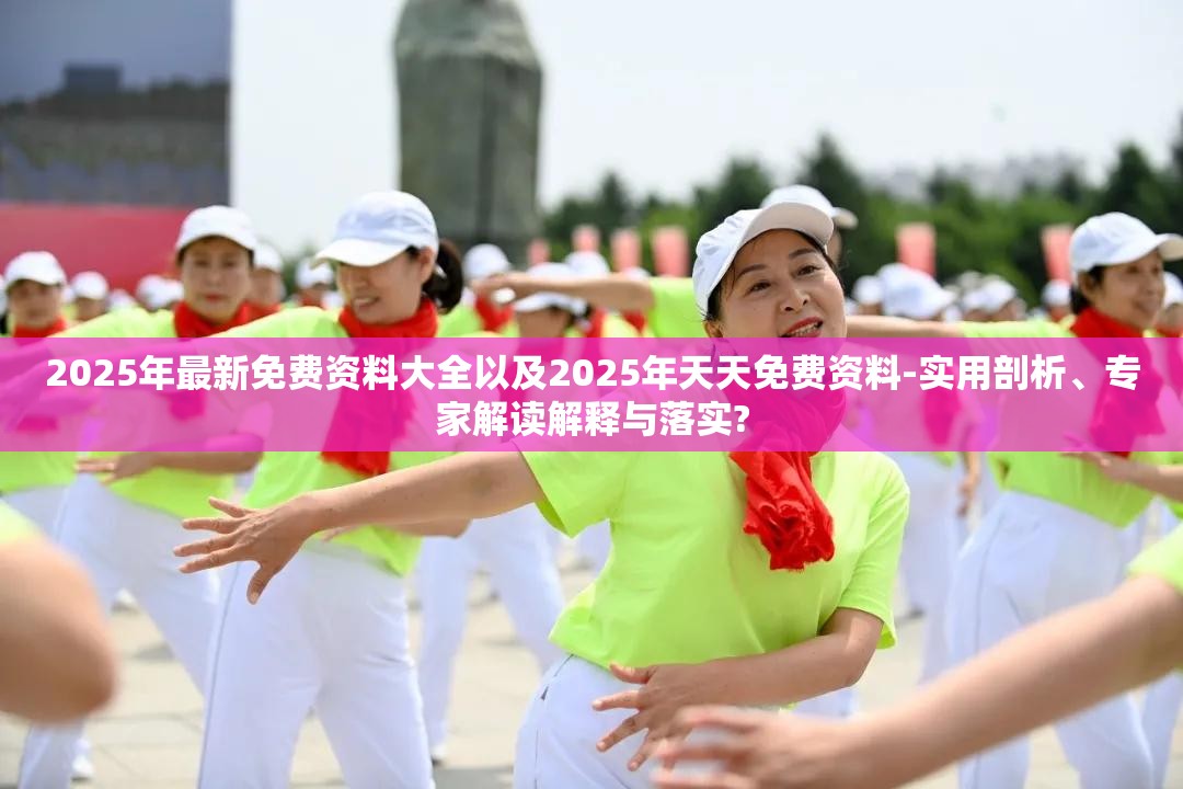 2025年最新免费资料大全以及2025年天天免费资料-实用剖析、专家解读解释与落实?