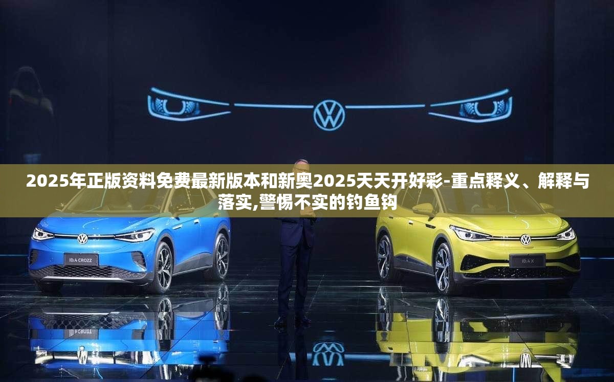 2025年正版资料免费最新版本和新奥2025天天开好彩-重点释义、解释与落实,警惕不实的钓鱼钩