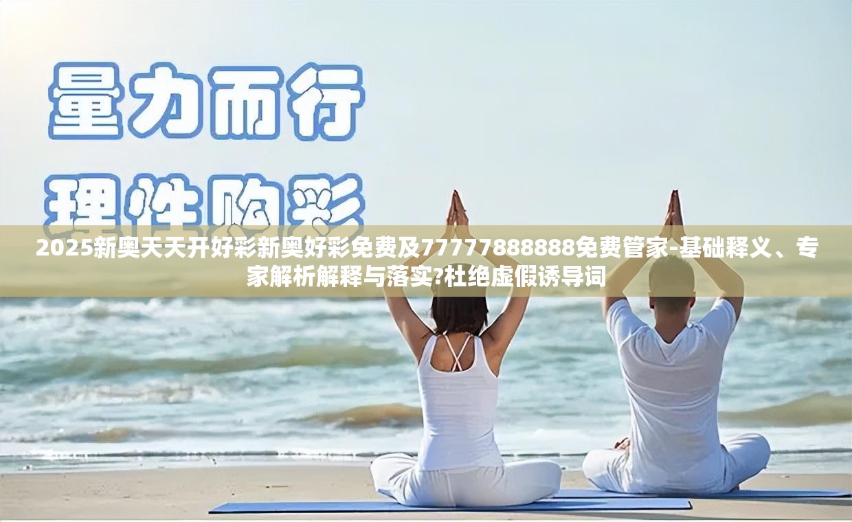 2025新奥天天开好彩新奥好彩免费及77777888888免费管家-基础释义、专家解析解释与落实?杜绝虚假诱导词