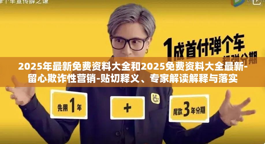 2025年最新免费资料大全和2025免费资料大全最新-留心欺诈性营销-贴切释义、专家解读解释与落实
