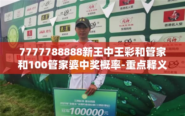 7777788888新王中王彩和管家和100管家婆中奖概率-重点释义、解释与落实,警惕不实的钓鱼钩