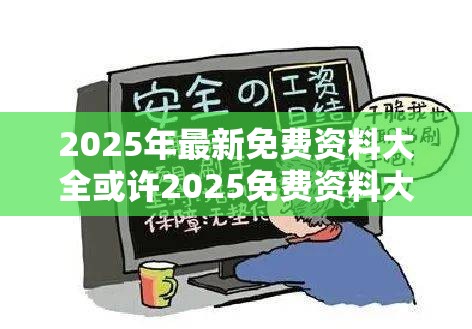 2025年最新免费资料大全或许2025免费资料大全最新-杜绝虚假诱导链-本质释义、专家解析解释与落实