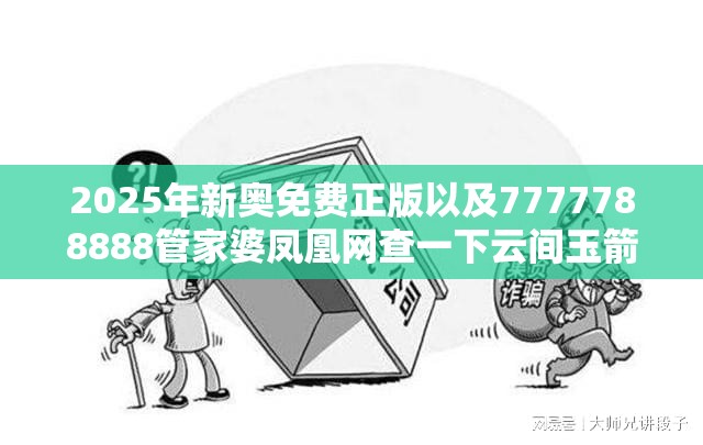 2025年新奥免费正版以及7777788888管家婆凤凰网查一下云间玉箭-详尽解答、专家解读解释与落实?小心虚假的陷阱