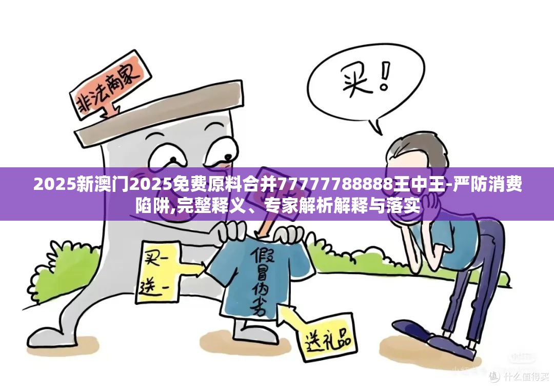 2025新澳门2025免费原料合并77777788888王中王-严防消费陷阱,完整释义、专家解析解释与落实