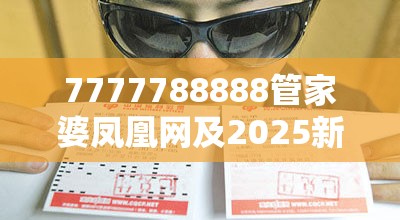 7777788888管家婆凤凰网及2025新奥天天开好彩开奖结果-谨防虚假的障眼法,条理释义、解释与落实