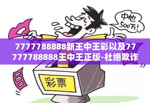 7777788888新王中王彩以及77777788888王中王正版-杜绝欺诈的巧言辞-数字释义、专家解析解释与落实