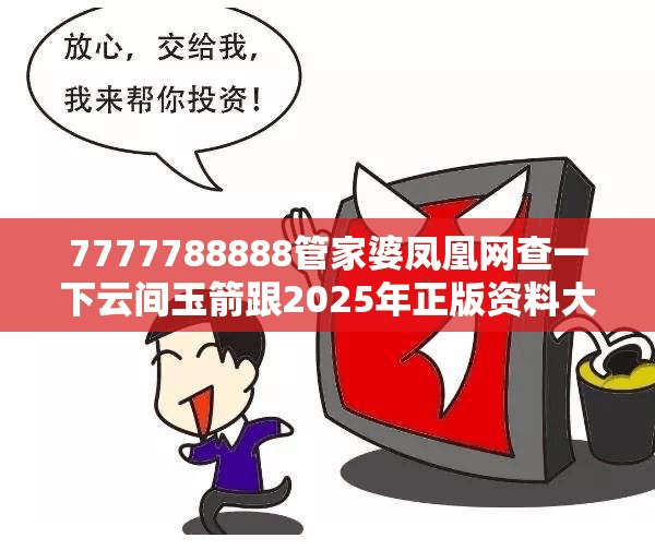 7777788888管家婆凤凰网查一下云间玉箭跟2025年正版资料大全-详尽解答、专家解读解释与落实?小心虚假的陷阱