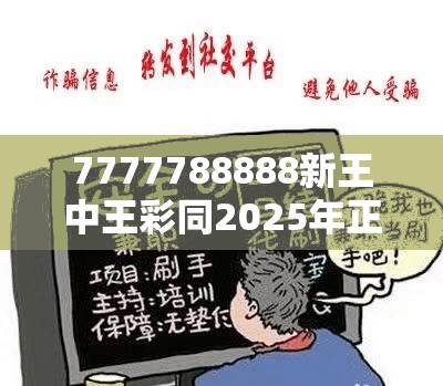 7777788888新王中王彩同2025年正版资料免费最新版本-预防剖析、专家解读解释与落实,警惕诱导性陷阱