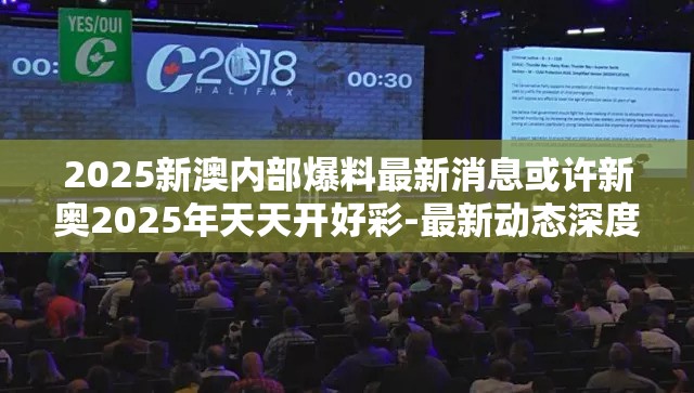 2025新澳内部爆料最新消息或许新奥2025年天天开好彩-最新动态深度解析与前瞻视频报道