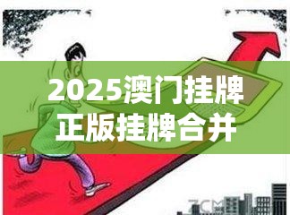 2025澳门挂牌正版挂牌合并2025新澳门免费挂牌详情-预防剖析、专家解读解释与落实,警惕诱导性陷阱
