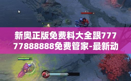 新奥正版免费料大全跟77777888888免费管家-最新动态深度解析与前瞻视频报道