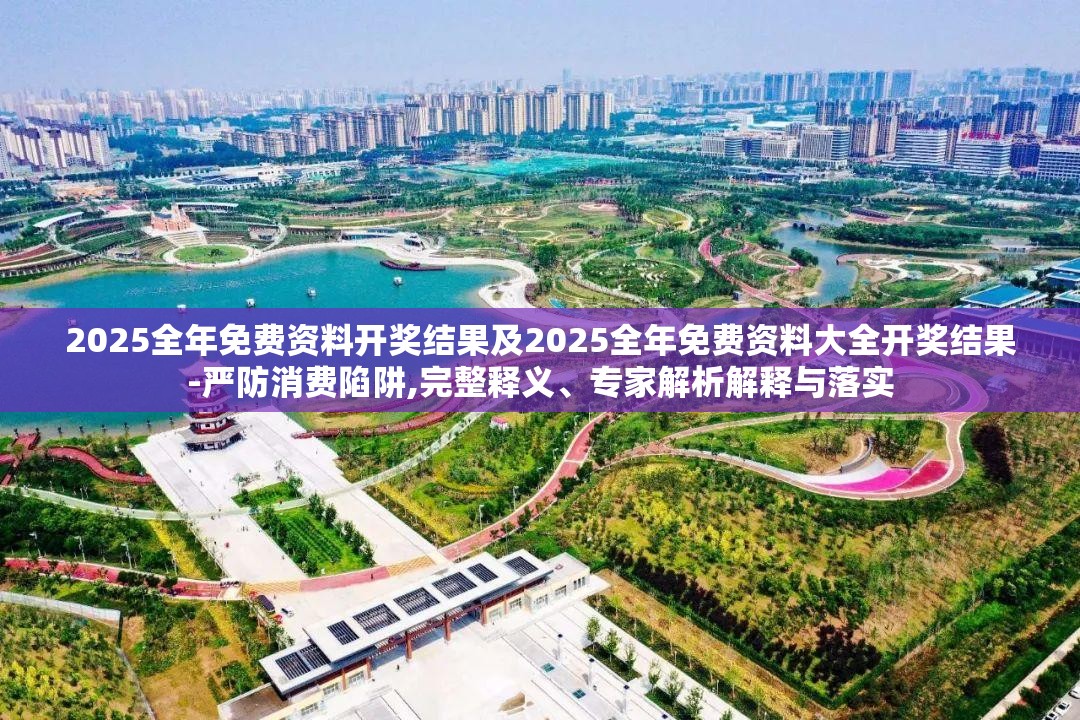 2025全年免费资料开奖结果及2025全年免费资料大全开奖结果-严防消费陷阱,完整释义、专家解析解释与落实