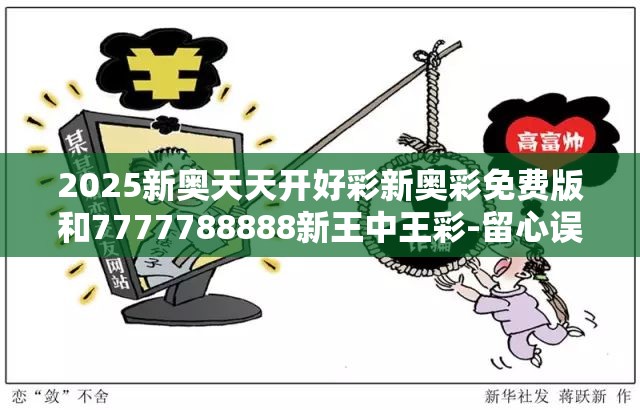 2025新奥天天开好彩新奥彩免费版和7777788888新王中王彩-留心误导的假幌子链