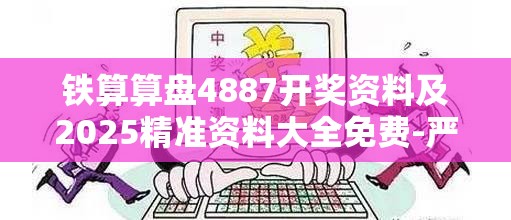 铁算算盘4887开奖资料及2025精准资料大全免费-严防消费陷阱,完整释义、专家解析解释与落实