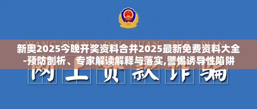 新奥2025今晚开奖资料合并2025最新免费资料大全-预防剖析、专家解读解释与落实,警惕诱导性陷阱