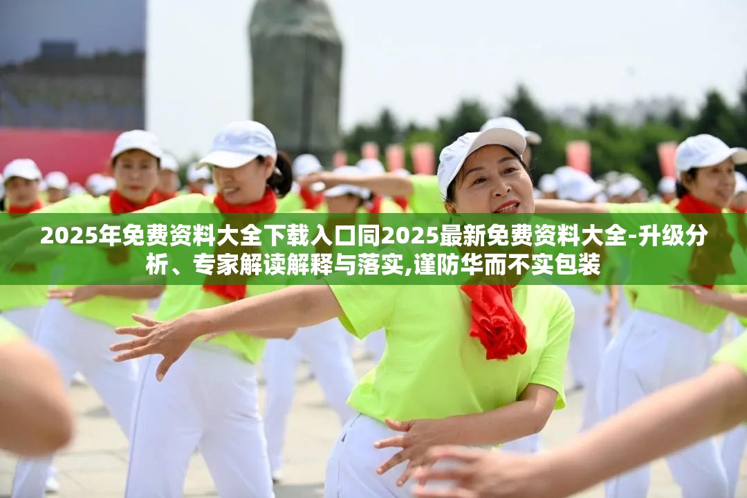 2025年免费资料大全下载入口同2025最新免费资料大全-升级分析、专家解读解释与落实,谨防华而不实包装