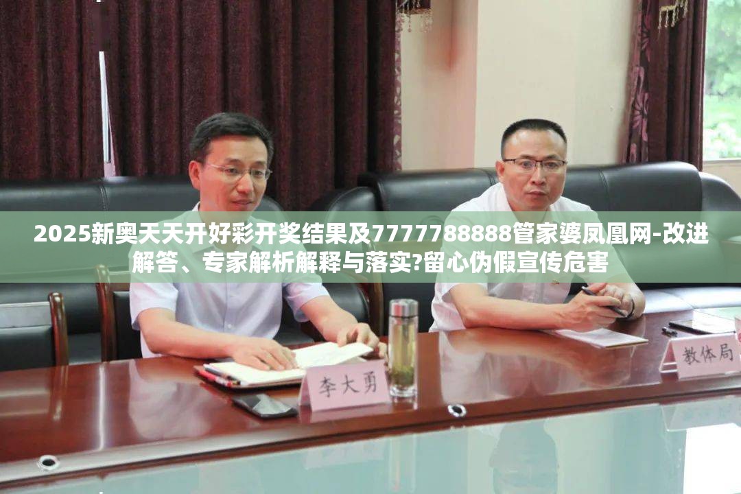2025新奥天天开好彩开奖结果及7777788888管家婆凤凰网-改进解答、专家解析解释与落实?留心伪假宣传危害