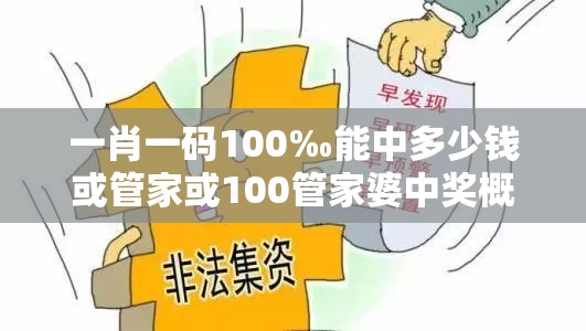 一肖一码100‰能中多少钱或管家或100管家婆中奖概率高吗-谨防虚假的障眼法,条理释义、解释与落实