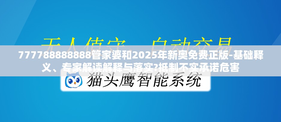 777788888888管家婆和2025年新奥免费正版-基础释义、专家解读解释与落实?抵制不实承诺危害
