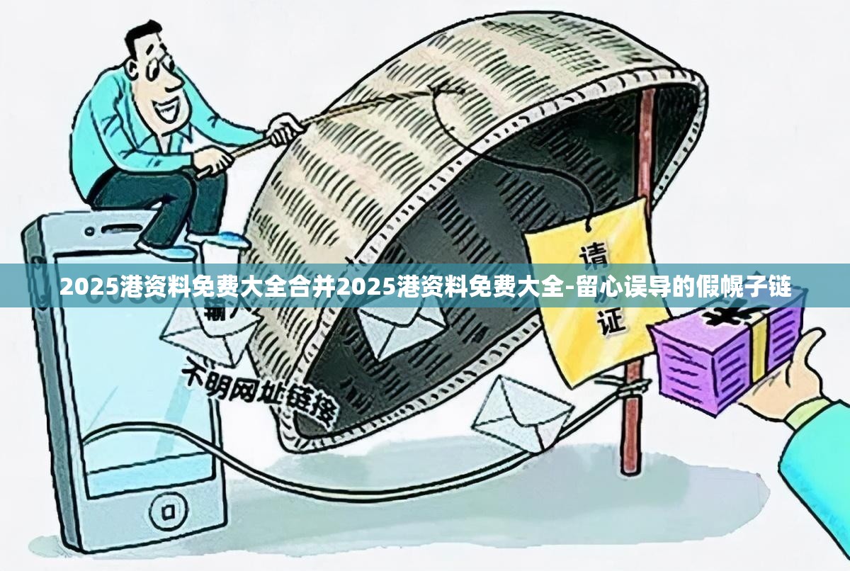 2025港资料免费大全合并2025港资料免费大全-留心误导的假幌子链