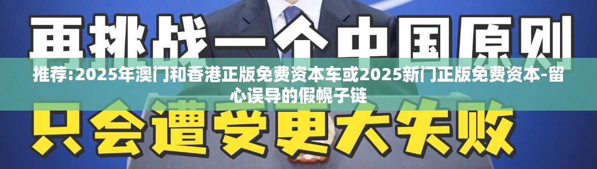 推荐:2025年澳门和香港正版免费资本车或2025新门正版免费资本-留心误导的假幌子链