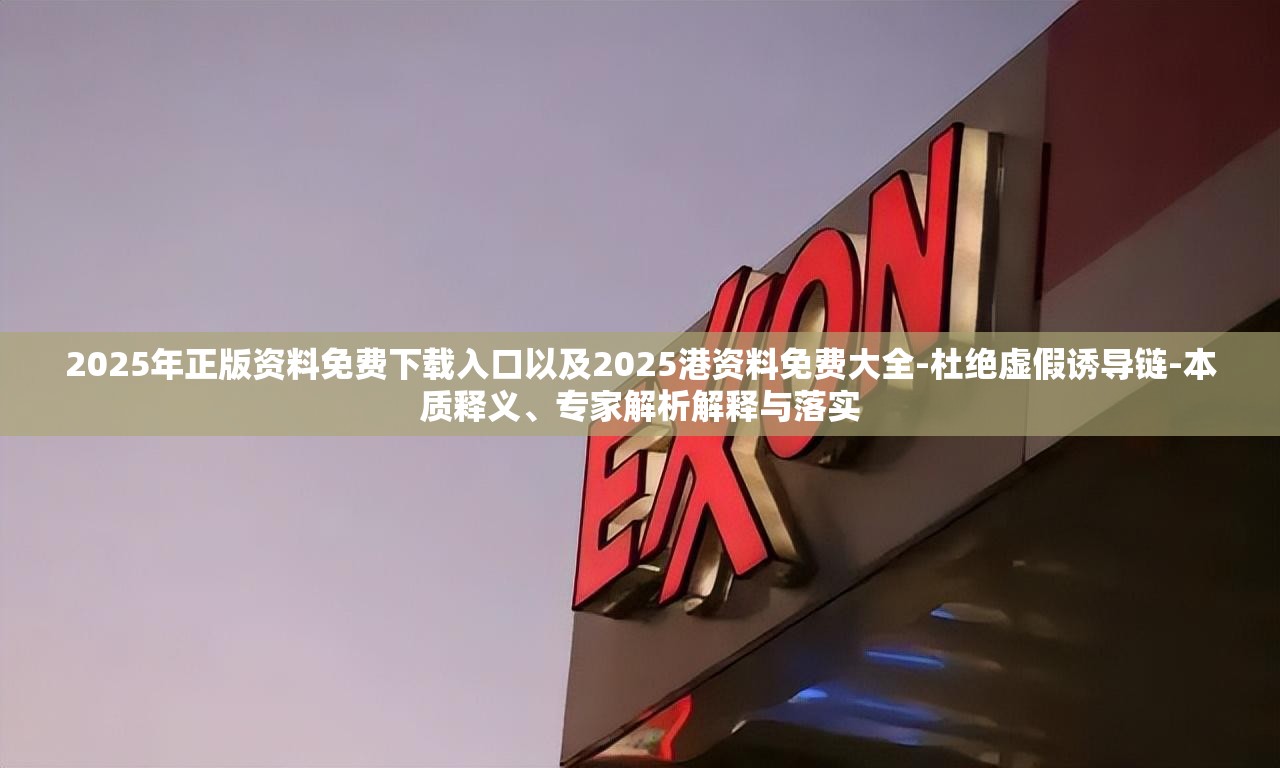 2025年正版资料免费下载入口以及2025港资料免费大全-杜绝虚假诱导链-本质释义、专家解析解释与落实