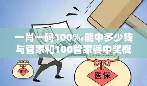 一肖一码100‰能中多少钱与管家和100管家婆中奖概率-警惕虚假诱导危害-痛点释义、专家解析解释与落实