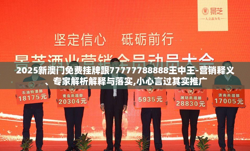 2025新澳门免费挂牌跟77777788888王中王-营销释义、专家解析解释与落实,小心言过其实推广